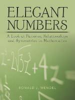 Elegant Numbers: A Look at Patterns, Relationships and Symmetries in Mathematics - Ronald J Wendel - cover