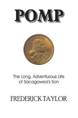 Pomp: The Long, Adventurous Life of Sacagawea's Son - Frederick Taylor - cover