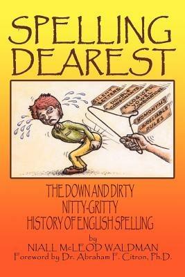Spelling Dearest: The Down and Dirty, Nitty-Gritty History of English Spelling - Niall McLeod Waldman - cover