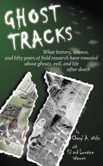 Ghost Tracks: What History, Science, and Fifty Years of Field Research Have Revealed About Ghosts, Evil, and Life After Death