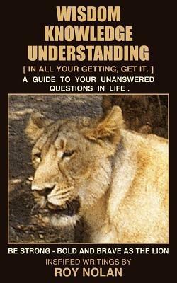 Wisdom - Knowledge - Understanding: Be Strong - Bold and Brave as the Lion - ROY NOLAN - cover
