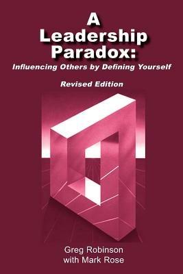 A Leadership Paradox: Influencing Others by Defining Yourself - Greg Robinson,Mark Rose - cover