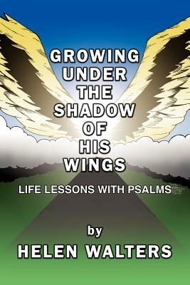 Growing Under the Shadow of His Wings: Life Lessons with Psalms - Helen Walters - cover