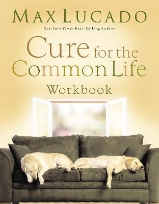 Cure for the Common Life Workbook - Max Lucado - cover