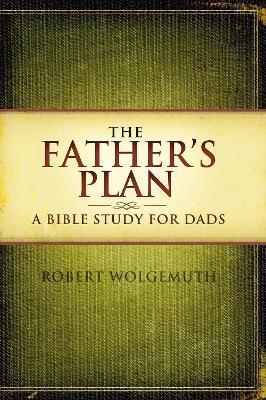 The Father's Plan: A Bible Study for Dads - Robert Wolgemuth - cover