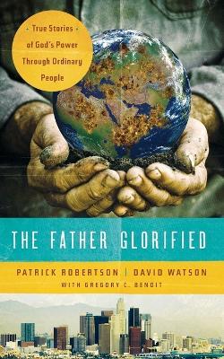 The Father Glorified: True Stories of God's Power Through Ordinary People - Patrick Robertson,David Watson - cover