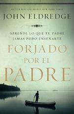 Forjado por el padre: Aprende lo que tu padre jamas pudo ensenarte