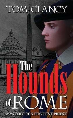 The Hounds of Rome: Mystery of a Fugitive Priest - Tom Clancy - cover