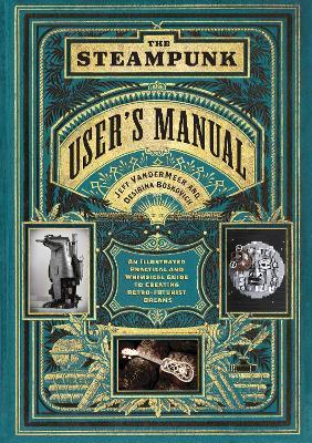 The Steampunk User's Manual: An Illustrated Practical and Whimsical Guide to Creating Retro-futurist Dreams - Jeff VanderMeer,Desirina Boskovich - cover