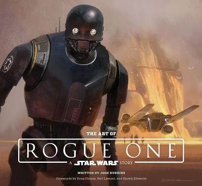 The Art of Rogue One: A Star Wars Story - Josh Kushins,Lucasfilm Ltd - cover