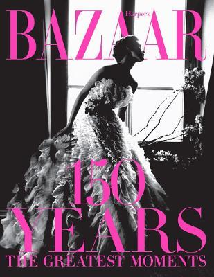 Harper's Bazaar: 150 Years: The Greatest Moments - Glenda Bailey - cover