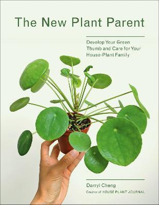 The New Plant Parent: Develop Your Green Thumb and Care for Your House-Plant Family - Darryl Cheng - cover
