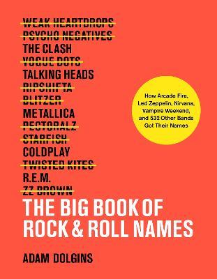 The Big Book of Rock & Roll Names:: How Arcade Fire, Led Zeppelin, Nirvana, Vampire Weekend, and 532 Other Bands Got Their Names - Adam Dolgins - cover