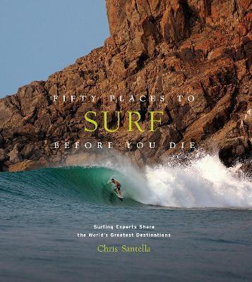 Fifty Places to Surf Before You Die: Surfing Experts Share the World’s Greatest Destinations - Chris Santella - cover