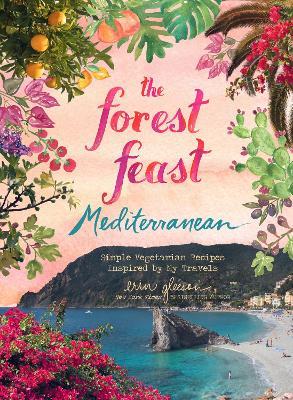 Forest Feast Mediterranean: Simple Vegetarian Recipes Inspired by My Travels - Erin Gleeson - cover