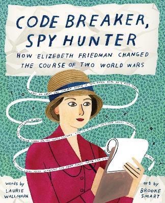Code Breaker, Spy Hunter: How Elizebeth Friedman Changed the Course of Two World Wars - Laurie Wallmark - cover