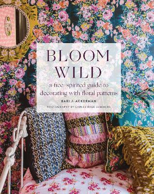 Bloom Wild: a free-spirited guide to decorating with floral patterns - Bari Ackerman - cover