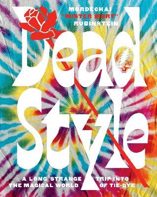 Dead Style: A Long Strange Trip into the Magical World of Tie-Dye - Mordechai "Mister Mort" Rubinstein - cover