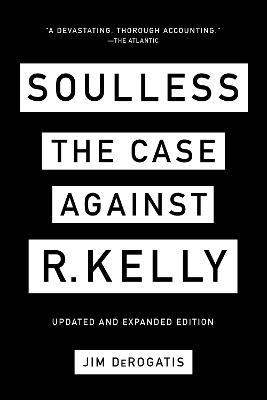 Soulless: The Case Against R. Kelly: The Case Against R. Kelly - Jim DeRogatis - cover
