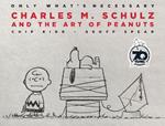 Only What's Necessary 70th Anniversary Edition: Charles M. Schulz and the Art of Peanuts