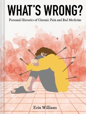 What's Wrong?: Personal Histories of Chronic Pain and Bad Medicine - Erin Williams - cover