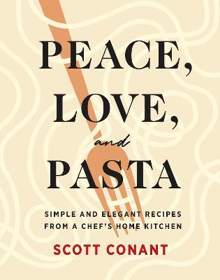 Peace, Love, and Pasta: Simple and Elegant Recipes from a Chef's Home Kitchen - Scott Conant - cover