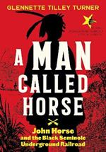 A Man Called Horse: John Horse and the Black Seminole Underground Railroad: John Horse and the Black Seminole Underground Railroad