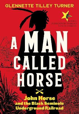 A Man Called Horse: John Horse and the Black Seminole Underground Railroad: John Horse and the Black Seminole Underground Railroad - Glennette Tilley Turner - cover