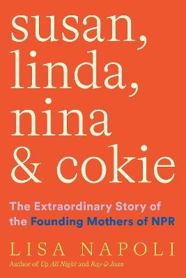 Susan, Linda, Nina & Cokie: The Extraordinary Story of the Founding Mothers of NPR - Lisa Napoli - cover