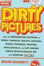 Dirty Pictures: How an Underground Network of Nerds, Feminists, Bikers, Potheads, Intellectuals, and Art School Rebels Revolutionized Comix