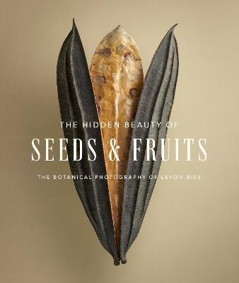 The Hidden Beauty of Seeds & Fruits: The Botanical Photography of Levon Biss - Levon Biss - cover