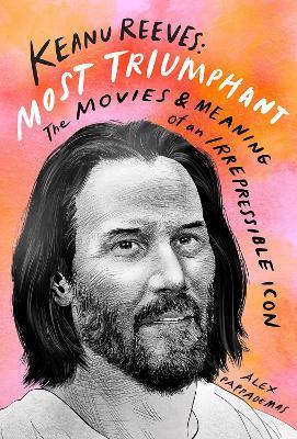 Keanu Reeves: Most Triumphant: The Movies and Meaning of an Inscrutable Icon - Alex Pappademas - cover