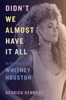 Didn't We Almost Have It All: In Defense of Whitney Houston - Gerrick Kennedy - cover