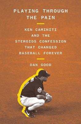 Playing Through the Pain: Ken Caminiti and the Steroids Confession That Changed Baseball Forever - Dan Good - cover