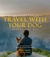 Fifty Places to Travel with Your Dog Before You Die: Dog Experts Share the World's Greatest Destinations - Chris Santella,DC Helmuth - cover