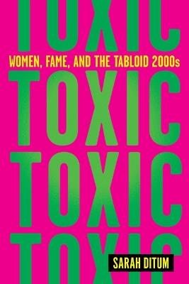 Toxic: Women, Fame, and the Tabloid 2000s - Sarah Ditum - cover