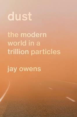 Dust: The Modern World in a Trillion Particles - Jay Owens - cover