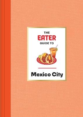 The Eater Guide to Mexico City - Eater,Nils Bernstein - cover