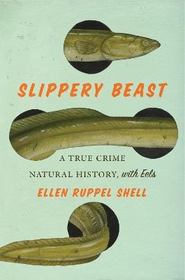 Slippery Beast: A True Crime Natural History, with Eels - Ellen Ruppel Shell - cover
