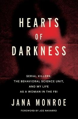Hearts of Darkness: Serial Killers, the Behavioral Science Unit, and My Life as a Woman in the FBI - Jana Monroe - cover