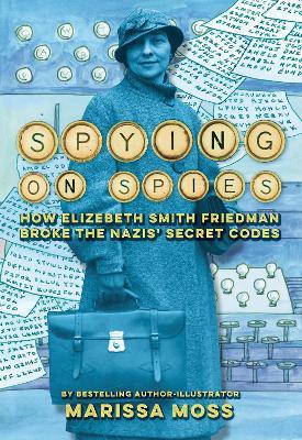 Spying on Spies: How Elizebeth Smith Friedman Broke the Nazis' Secret Codes - Marissa Moss - cover