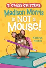 Madison Morris Is NOT a Mouse!: (Class Critters #3)