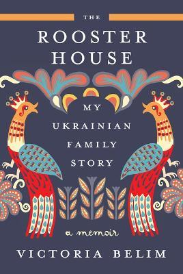 The Rooster House: My Ukrainian Family Story, a Memoir - Victoria Belim - cover