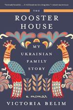 The Rooster House: My Ukrainian Family Story: A Memoir