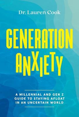 Generation Anxiety: A Millennial and Gen Z Guide to Staying Afloat in an Uncertain World - Lauren Cook - cover