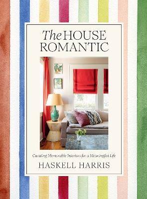 The House Romantic: Curating Memorable Interiors for a Meaningful Life - Haskell Harris - cover