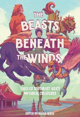 The Beasts Beneath the Winds: Tales of Southeast Asia’s Mythical Creatures - Hanna Alkaf - cover