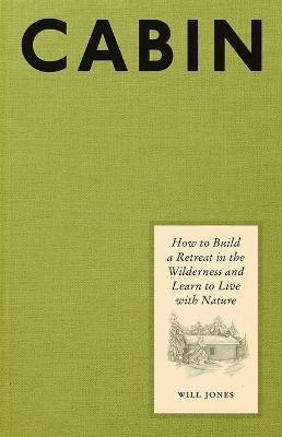 Cabin: How to Build a Retreat in the Wilderness and Learn to Live with Nature - Will Jones - cover