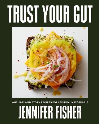 Trust Your Gut: Anti-Inflammatory Recipes for Feeling Unstoppable - Jennifer Fisher - cover