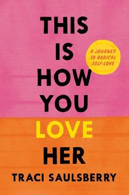 This Is How You Love Her: A Journey to Radical Self-Love - Traci Saulsberry - cover